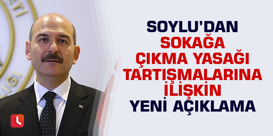 Soylu’dan sokağa çıkma yasağı tartışmalarına ilişkin yeni açıklama