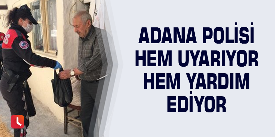 Adana polisi hem uyarıyor hem yardım ediyor