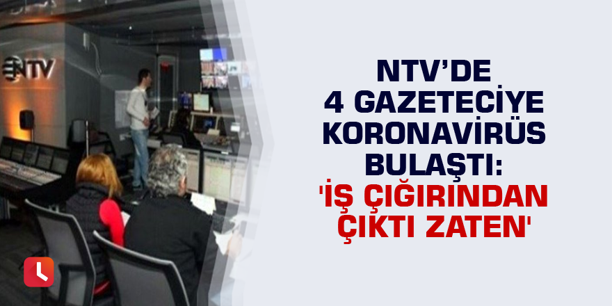 NTV’de 4 gazeteciye koronavirüs bulaştı: 'İş çığırından çıktı zaten'
