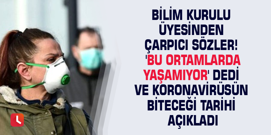 Bilim Kurulu üyesinden çarpıcı sözler! 'Bu ortamlarda yaşamıyor' dedi ve koronavirüsün biteceği tarihi açıkladı