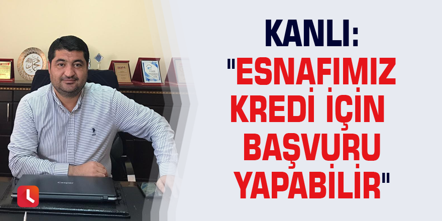 Kanlı: "Esnafımız kredi için başvuru yapabilir"