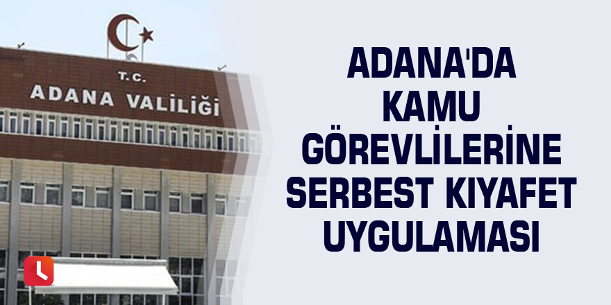 Adana'da kamu görevlilerine serbest kıyafet uygulaması