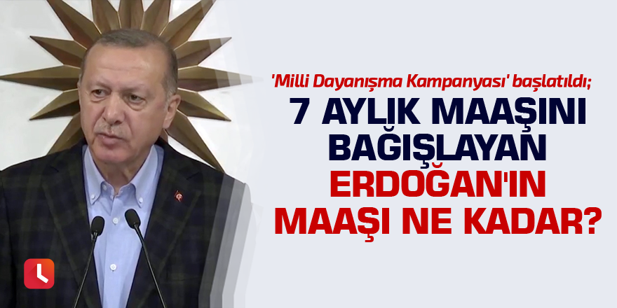 'Milli Dayanışma Kampanyası' başlatıldı; 7 aylık maaşını bağışlayan Erdoğan'ın maaşı ne kadar?