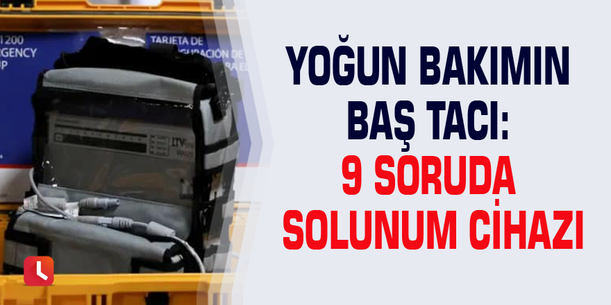 Yoğun bakımın baş tacı: 9 Soruda solunum cihazı