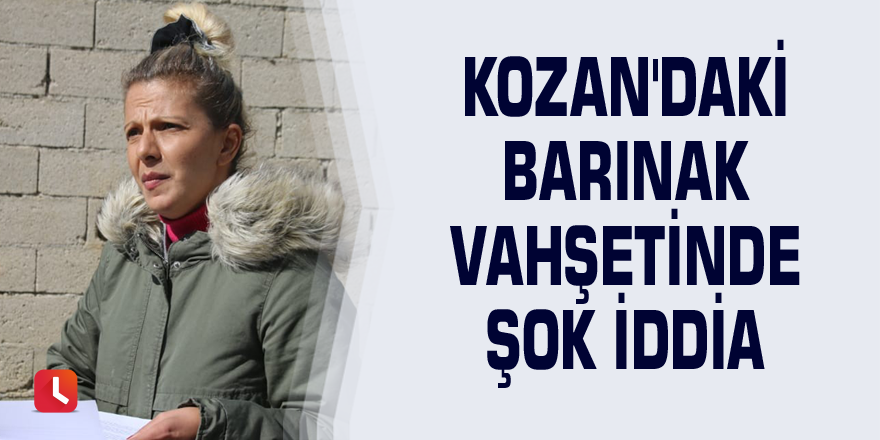 Kozan'daki barınak vahşetinde şok iddia