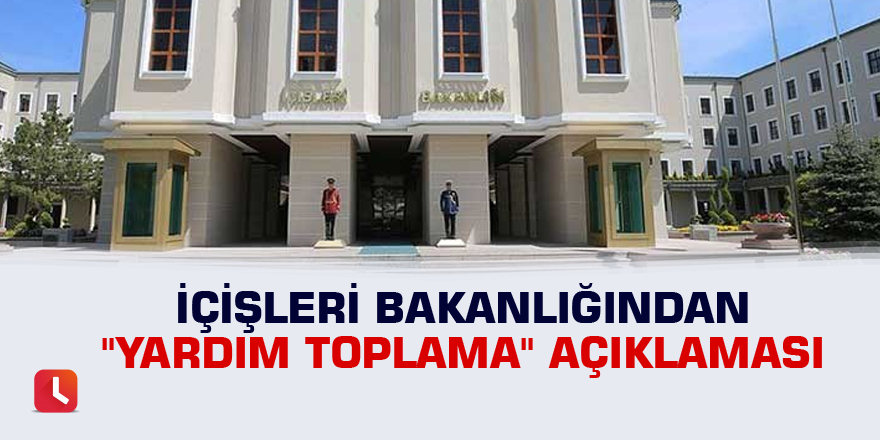 İçişleri Bakanlığından "yardım toplama" açıklaması