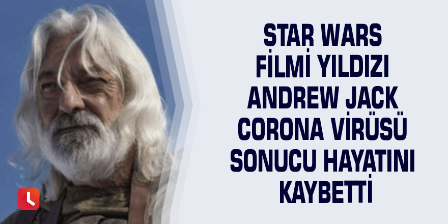 Star Wars filmi yıldızı Andrew Jack corona virüsü sonucu hayatını kaybetti