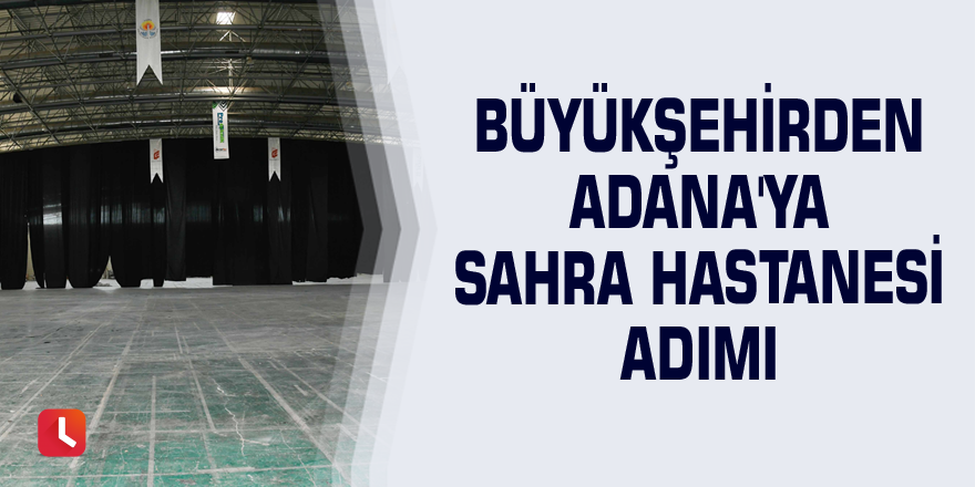 Büyükşehirden Adana'ya sahra hastanesi adımı