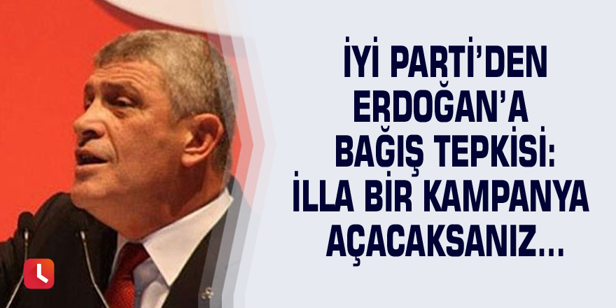 İyi Parti’den Erdoğan’a bağış tepkisi: İlla bir kampanya açacaksanız…