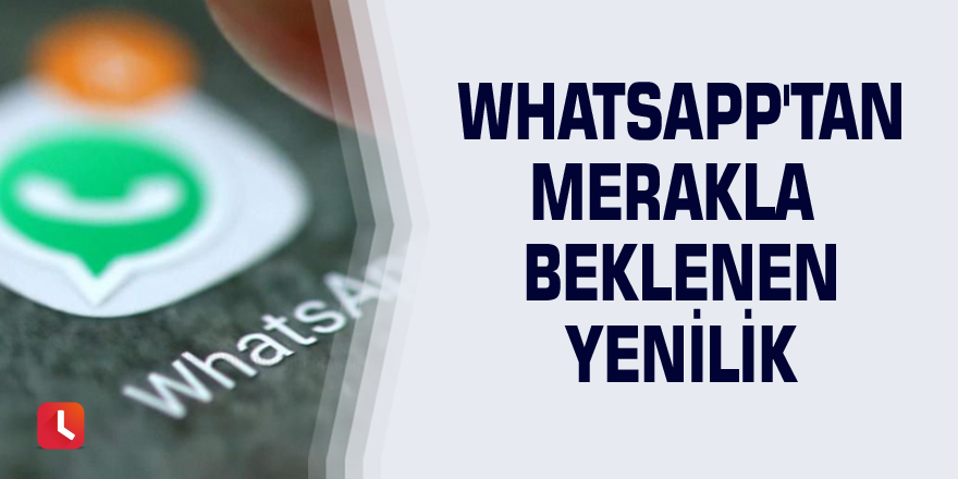 WhatsApp'tan merakla beklenen yenilik