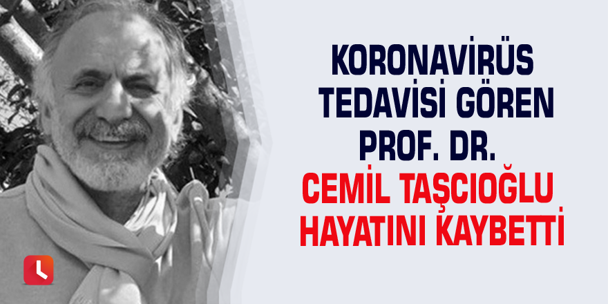 Koronavirüs tedavisi gören Prof. Dr. Cemil Taşcıoğlu hayatını kaybetti