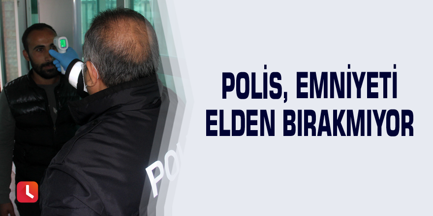 Polis, emniyeti elden bırakmıyor