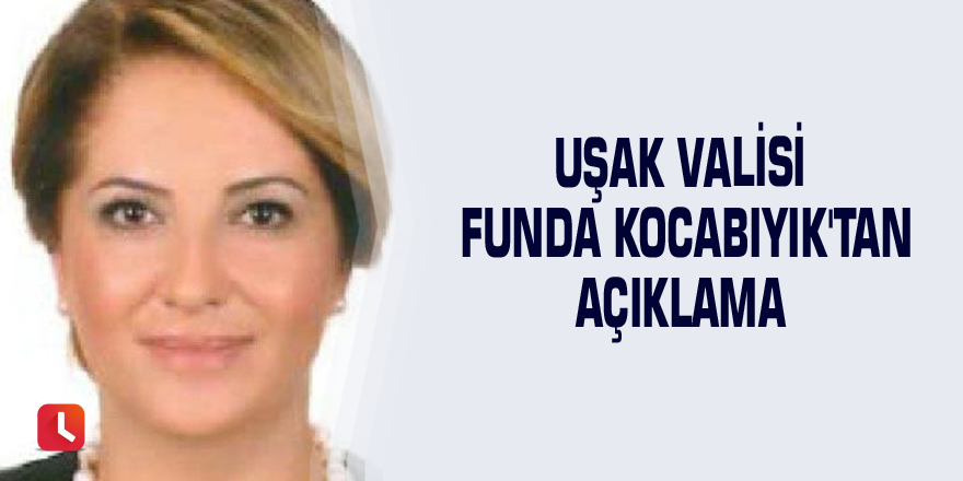 Uşak Valisi Funda Kocabıyık'tan açıklama