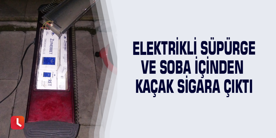 Elektrikli süpürge ve soba içinden kaçak sigara çıktı