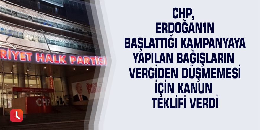 CHP, Erdoğan'ın başlattığı kampanyaya yapılan bağışların vergiden düşmemesi için kanun teklifi verdi