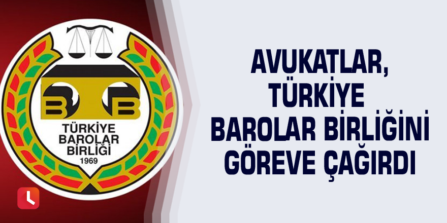 Avukatlar, Türkiye Barolar Birliğini Göreve Çağırdı