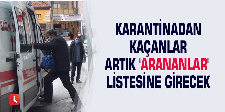 Karantinadan kaçanlar artık 'arananlar' listesine girecek