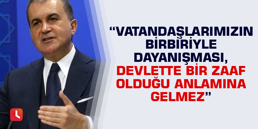 "Vatandaşlarımızın birbiriyle dayanışması, devlette bir zaaf olduğu anlamına gelmez"