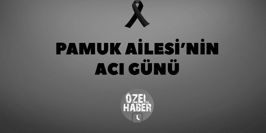 Pamuk Ailesinin acı günü