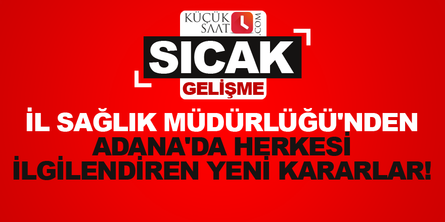 İl Sağlık Müdürlüğü'nden Adana'da herkesi ilgilendiren yeni kararlar!