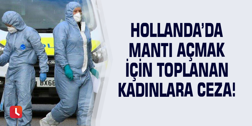 Hollanda’da mantı açmak için toplanan kadınlara ceza!