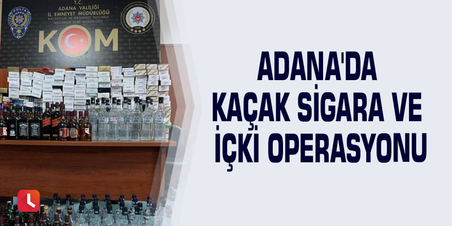 Adana'da kaçak sigara ve içki operasyonu