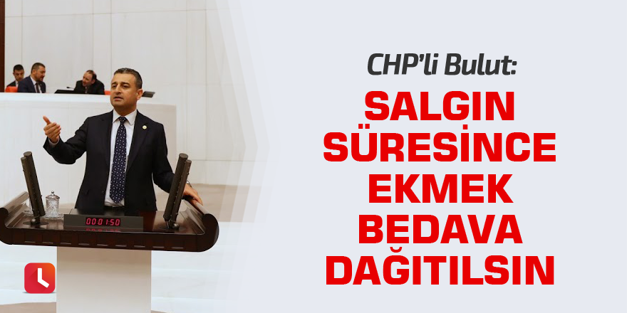 CHP'li Bulut: Salgın süresince ekmek bedava dağıtılsın