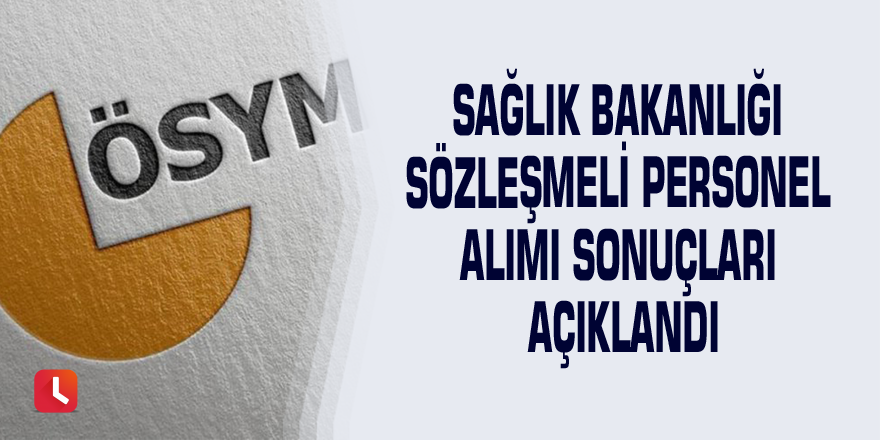 Sağlık Bakanlığı sözleşmeli personel alımı sonuçları açıklandı