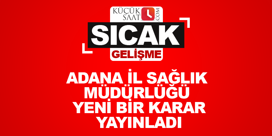 Adana il sağlık Müdürlüğü Yeni bir karar yayınladı