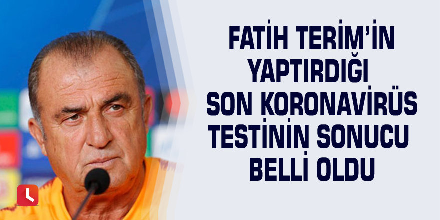 Fatih Terim’in yaptırdığı son koronavirüs testinin sonucu belli oldu