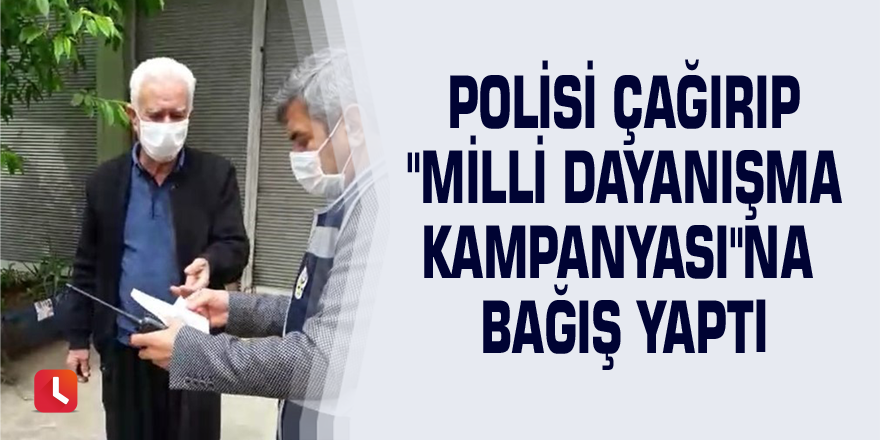 Polisi çağırıp "Milli Dayanışma Kampanyası"na bağış yaptı