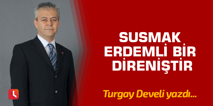 Susmak Erdemli Bir Direniştir