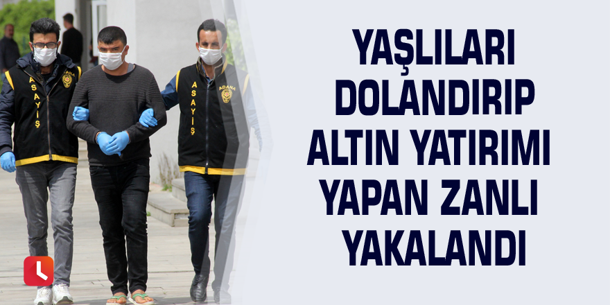 Yaşlıları dolandırıp altın yatırımı yapan zanlı yakalandı