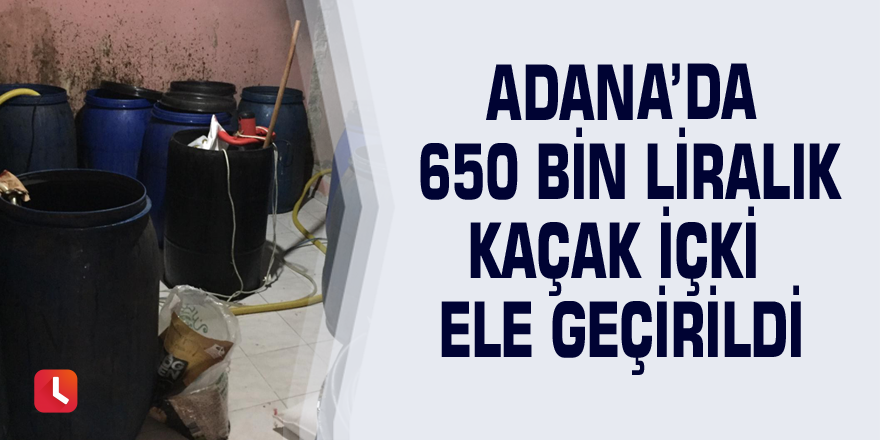 Adana’da 650 bin liralık kaçak içki ele geçirildi