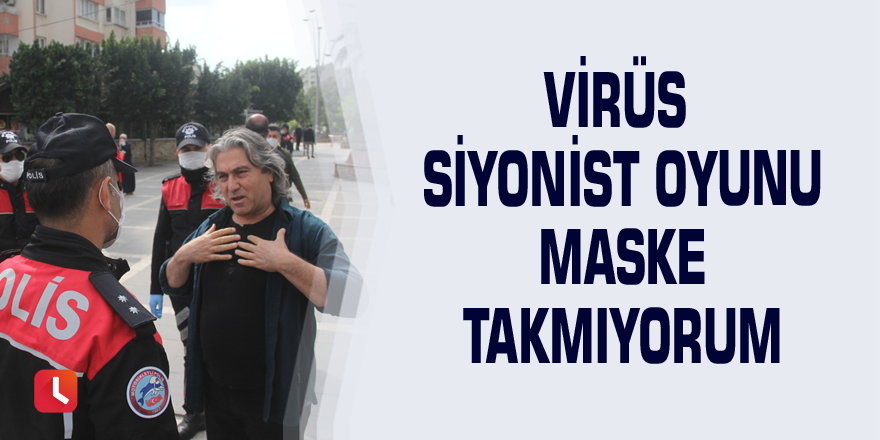 Virüs siyonist oyunu maske takmıyorum