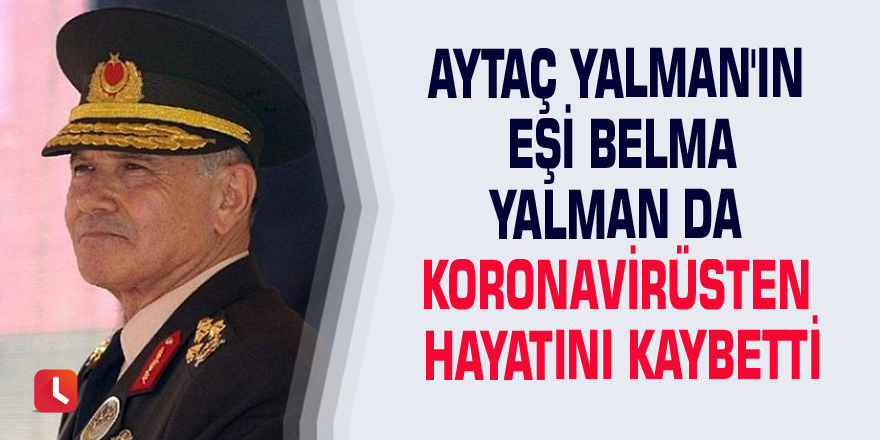 Aytaç Yalman'ın eşi Belma Yalman da koronavirüsten hayatını kaybetti