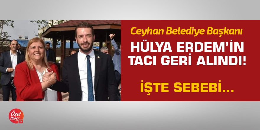 Ceyhan Belediye Başkanı Hülya Erdem'in tacı geri alındı! İşte sebebi...