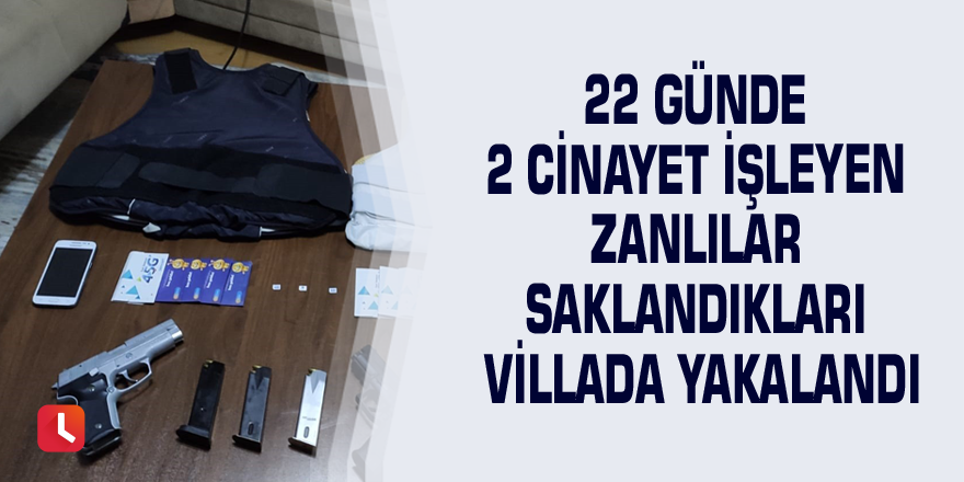 22 günde 2 cinayet işleyen zanlılar saklandıkları villada yakalandı