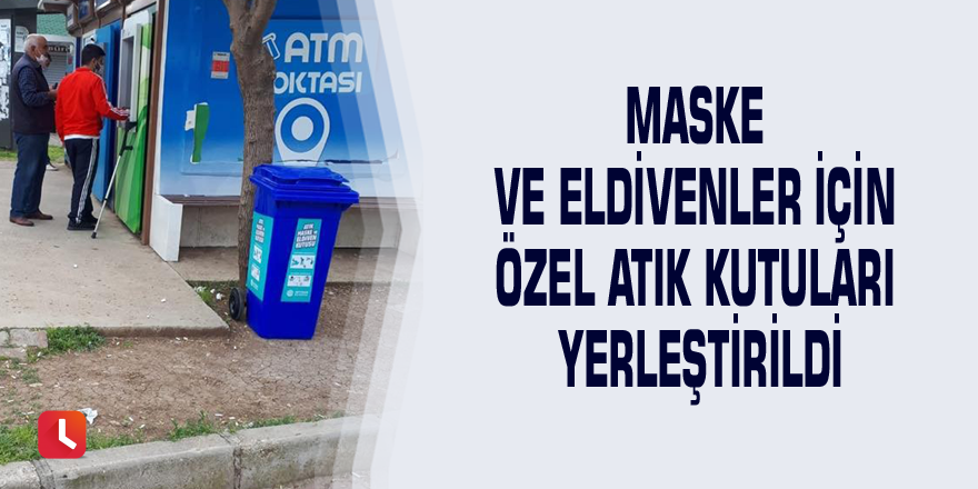 Maske ve eldivenler için özel atık kutuları yerleştirildi