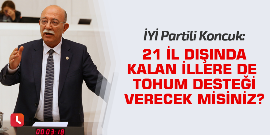 Koncuk: 21 il dışında kalan illere de tohum desteği verecek misiniz?