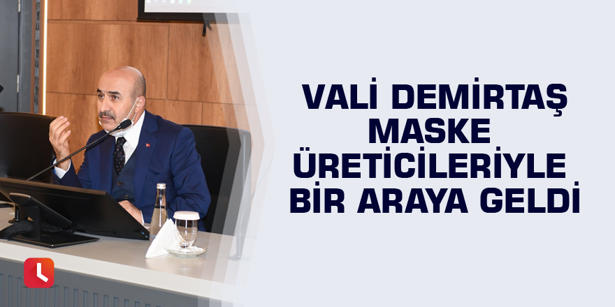 Vali Demirtaş maske üreticileriyle bir araya geldi