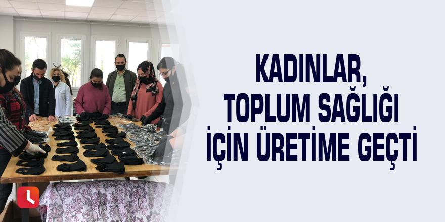 Kadınlar, toplum sağlığı için üretime geçti