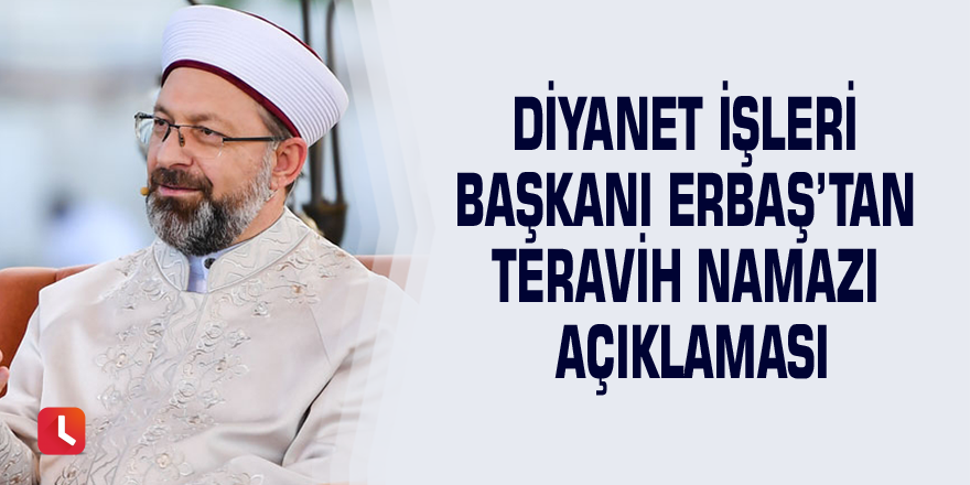 Diyanet İşleri Başkanı Erbaş’tan teravih namazı açıklaması