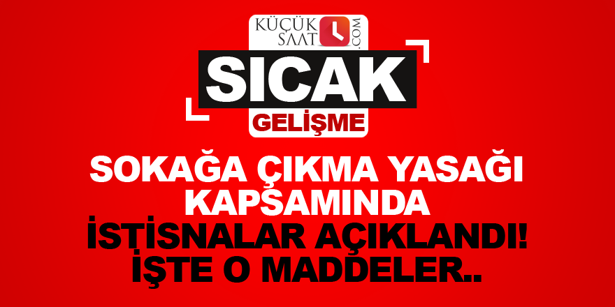 Sokağa çıkma yasağı kapsamında istisnalar açıklandı! İşte o maddeler..