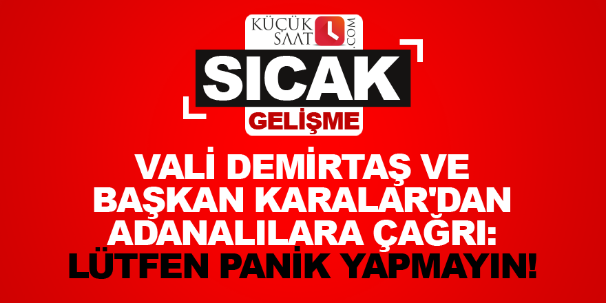 Vali Demirtaş ve Başkan Karalar'dan Adanalılara çağrı: Lütfen panik yapmayın!