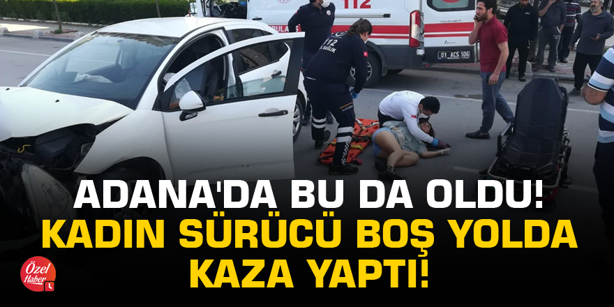 Adana'da bu da oldu! Kadın sürücü boş yolda kaza yaptı!