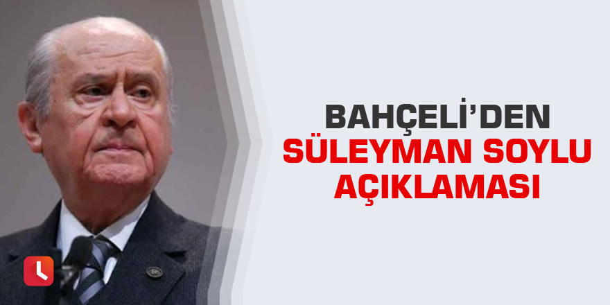 Devlet Bahçeli'den Süleyman Soylu açıklaması