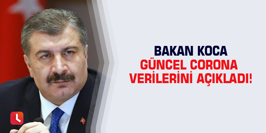 Bakan Koca güncel corona verilerini açıkladı!