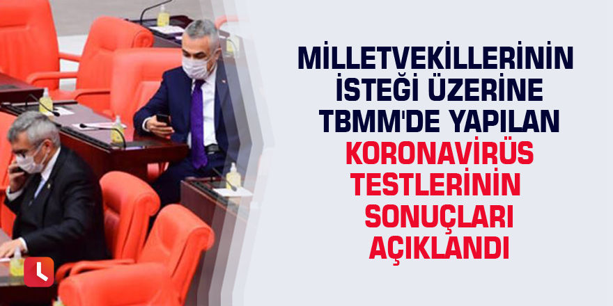 Milletvekillerinin isteği üzerine TBMM'de yapılan koronavirüs testlerinin sonuçları açıklandı