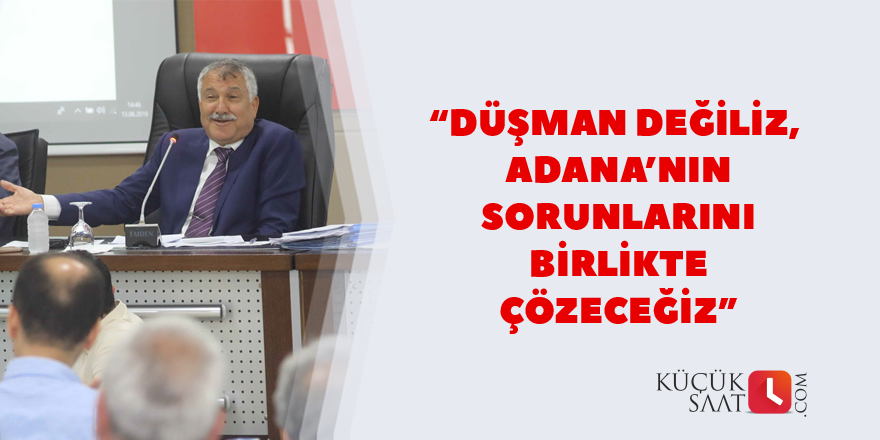 “Düşman değiliz, Adana’nın sorunlarını birlikte çözeceğiz.”